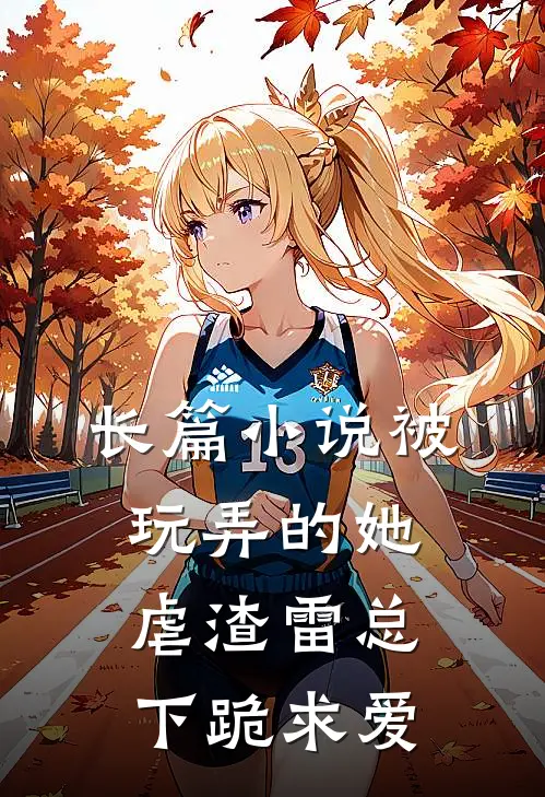 长篇小说被玩弄的她虐渣雷总下跪求爱