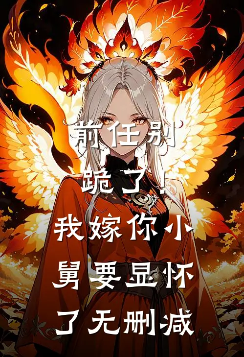 前任别跪了！我嫁你小舅要显怀了无删减