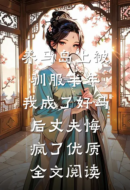 养马岛上被驯服半年，我成了好马后丈夫悔疯了优质全文阅读