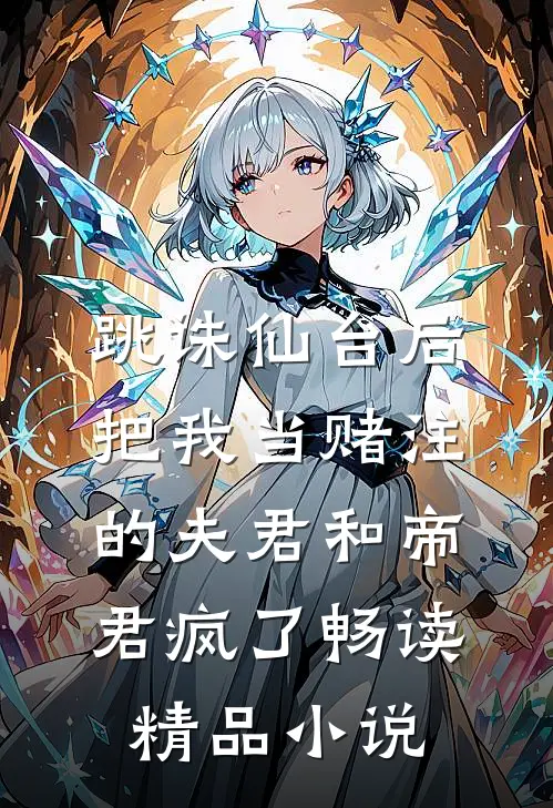 跳诛仙台后，把我当赌注的夫君和帝君疯了畅读精品小说