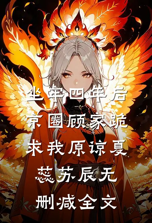 坐牢四年后，京圈顾家跪求我原谅夏蕊苏辰无删减全文