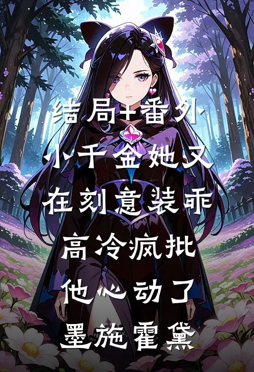 结局+番外小千金她又在刻意装乖，高冷疯批他心动了墨施霍黛