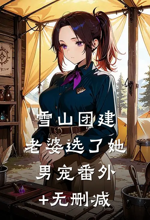 雪山团建，老婆选了她男宠番外+无删减