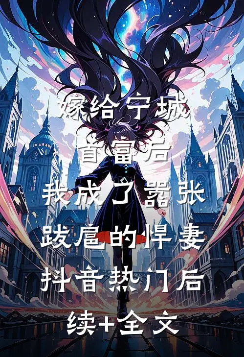 嫁给宁城首富后，我成了嚣张跋扈的悍妻抖音热门后续+全文