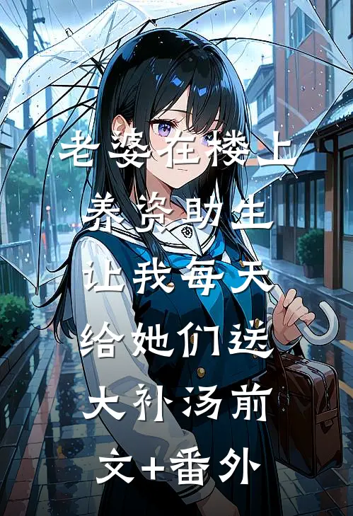 老婆在楼上养资助生，让我每天给她们送大补汤前文+番外