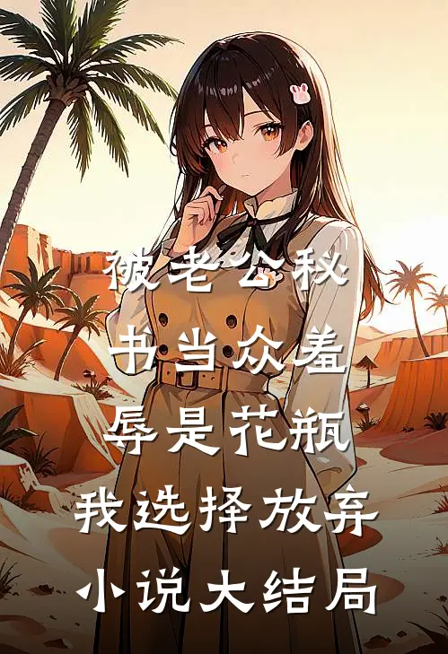 被老公秘书当众羞辱是花瓶，我选择放弃小说大结局