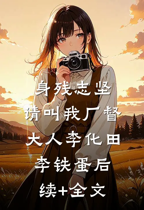 身残志坚：请叫我厂督大人李化田李铁蛋后续+全文