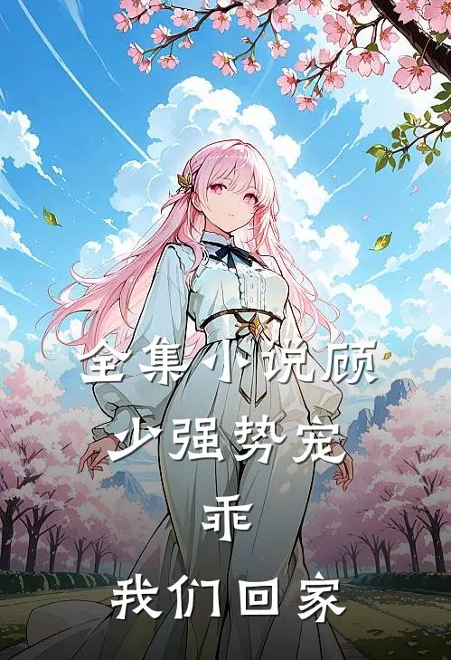 全集小说顾少强势宠：乖，我们回家