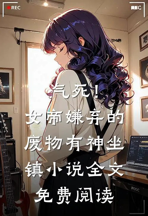 气死！女帝嫌弃的废物有神坐镇小说全文免费阅读
