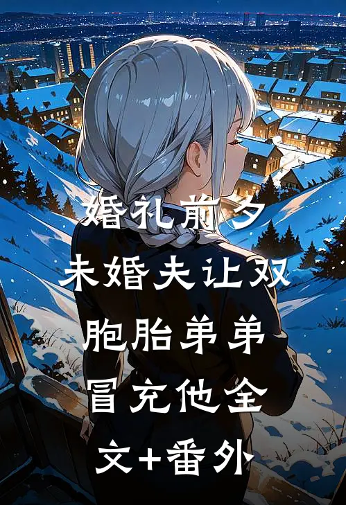 婚礼前夕，未婚夫让双胞胎弟弟冒充他全文+番外