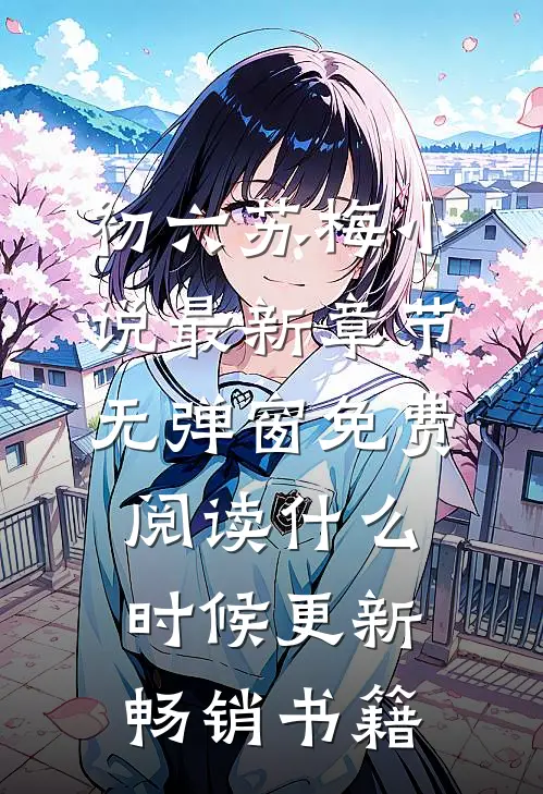 初六苏梅小说最新章节无弹窗免费阅读什么时候更新畅销书籍