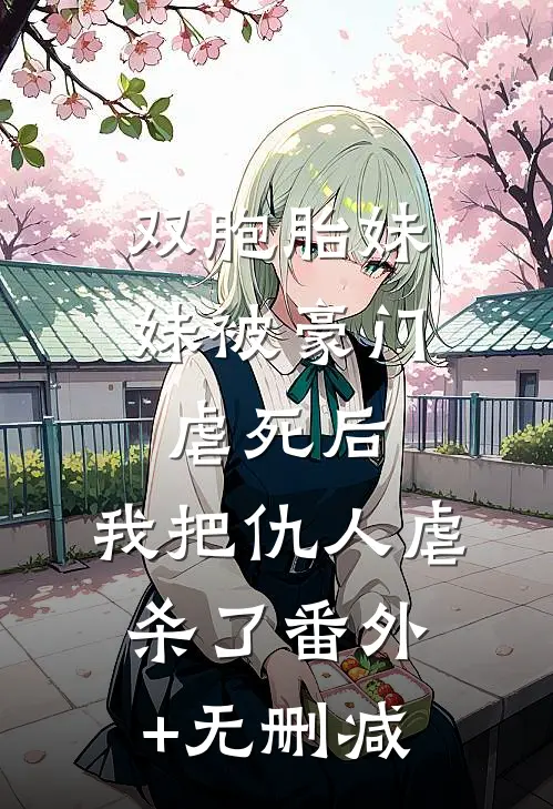 双胞胎妹妹被豪门虐死后，我把仇人虐杀了番外+无删减