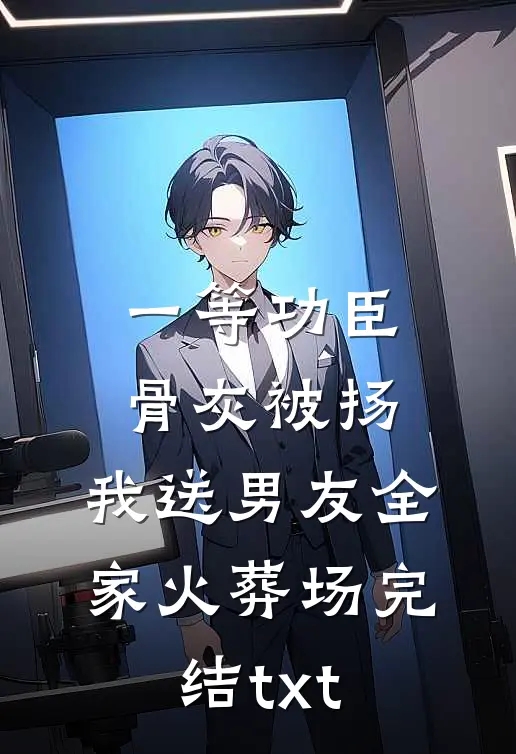 一等功臣骨灰被扬，我送男友全家火葬场完结txt