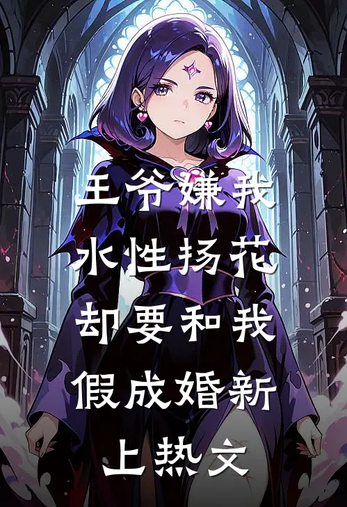 王爷嫌我水性扬花，却要和我假成婚新上热文