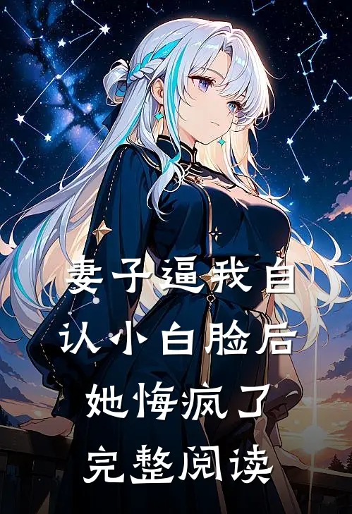 妻子逼我自认小白脸后，她悔疯了完整阅读