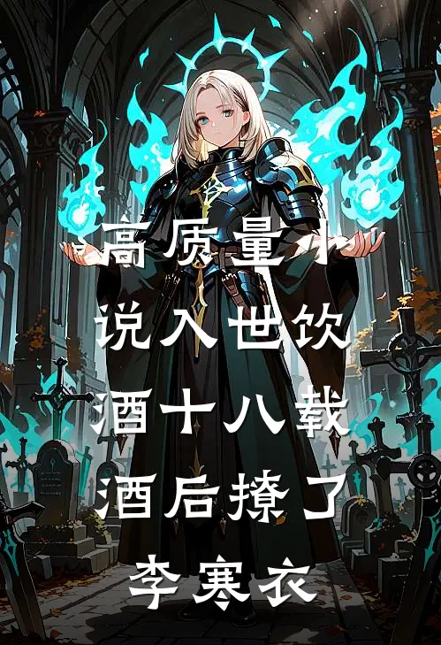 高质量小说入世饮酒十八载，酒后撩了李寒衣