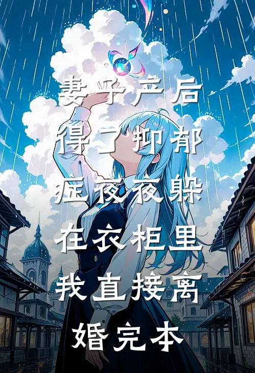 妻子产后得了抑郁症夜夜躲在衣柜里，我直接离婚完本