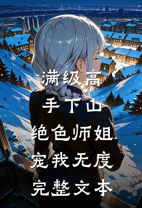 满级高手下山，绝色师姐宠我无度完整文本