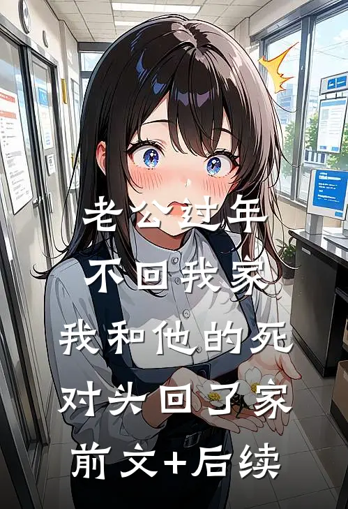 老公过年不回我家，我和他的死对头回了家前文+后续