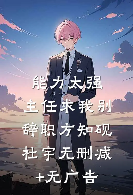 能力太强，主任求我别辞职方知砚杜宇无删减+无广告