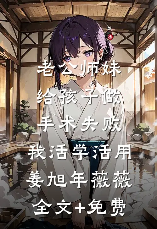 老公师妹给孩子做手术失败，我活学活用姜旭年薇薇全文+免费