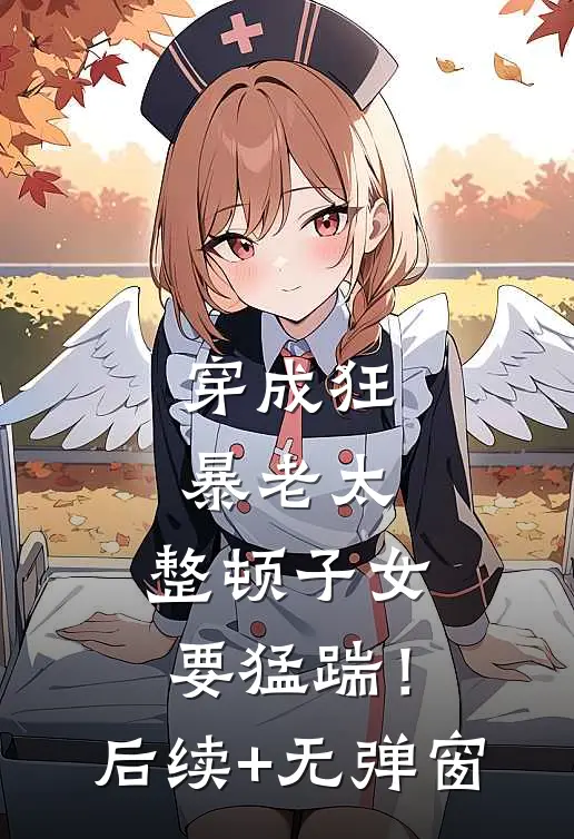 穿成狂暴老太，整顿子女要猛踹！后续+无弹窗