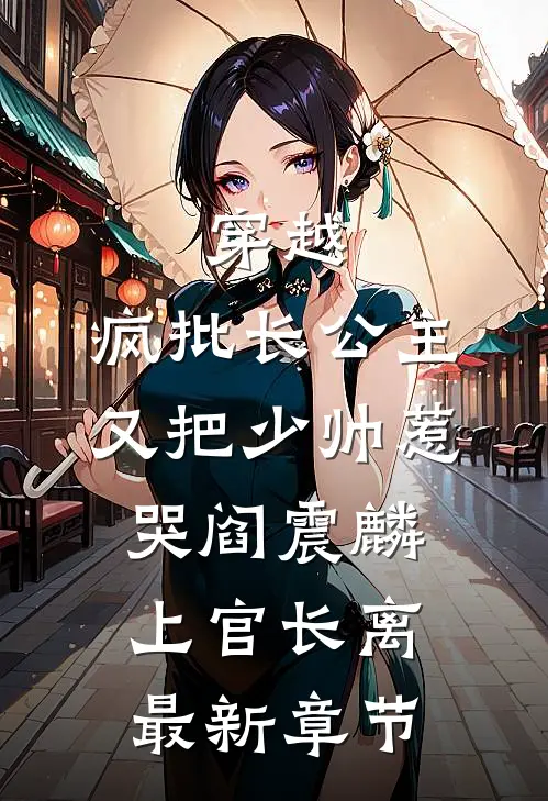 穿越：疯批长公主又把少帅惹哭阎震麟上官长离最新章节
