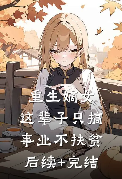 重生嫡女：这辈子只搞事业不扶贫后续+完结