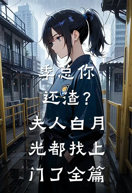 季总你还渣？夫人白月光都找上门了全篇