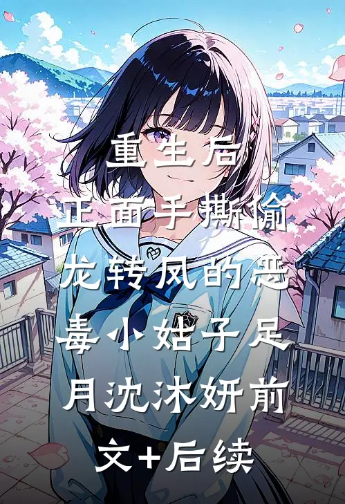 重生后，正面手撕偷龙转凤的恶毒小姑子足月沈沐妍前文+后续
