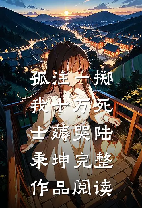 孤注一掷：我十万死士薅哭陆秉坤完整作品阅读