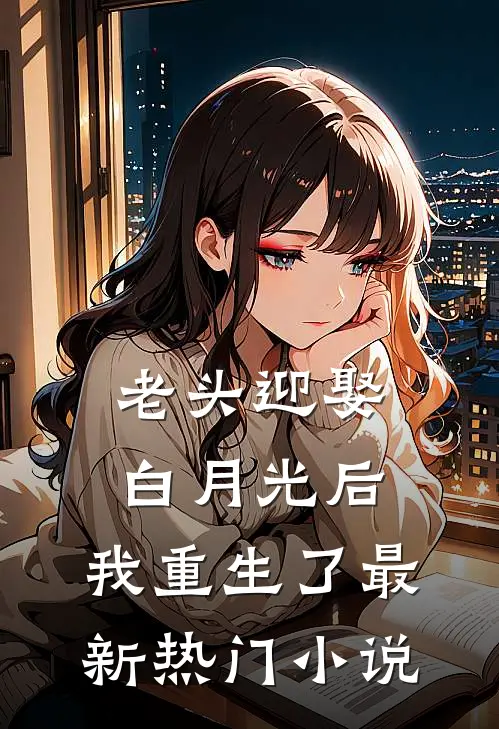 老头迎娶白月光后，我重生了最新热门小说
