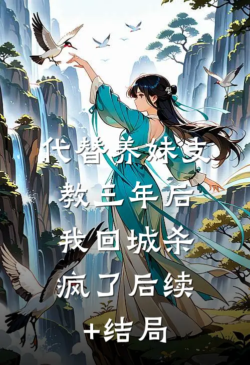 代替养妹支教三年后，我回城杀疯了后续+结局