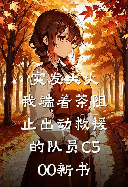 突发大火，我端着茶阻止出动救援的队员C500新书