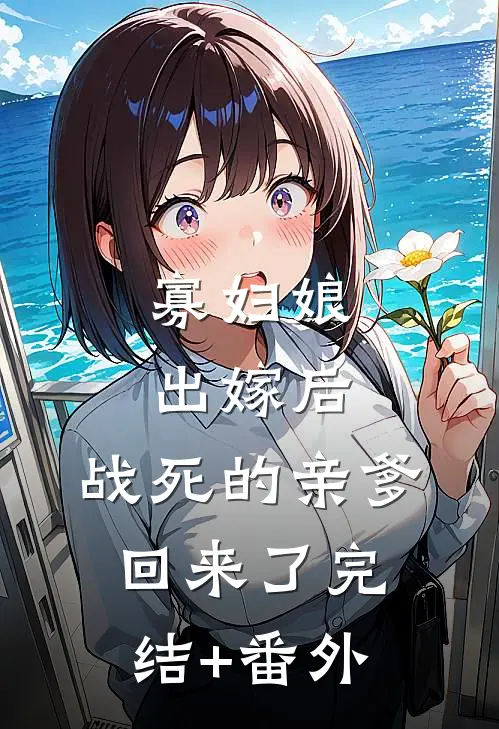 寡妇娘出嫁后，战死的亲爹回来了完结+番外