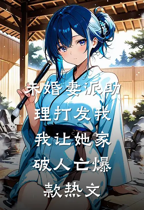 未婚妻派助理打发我，我让她家破人亡爆款热文