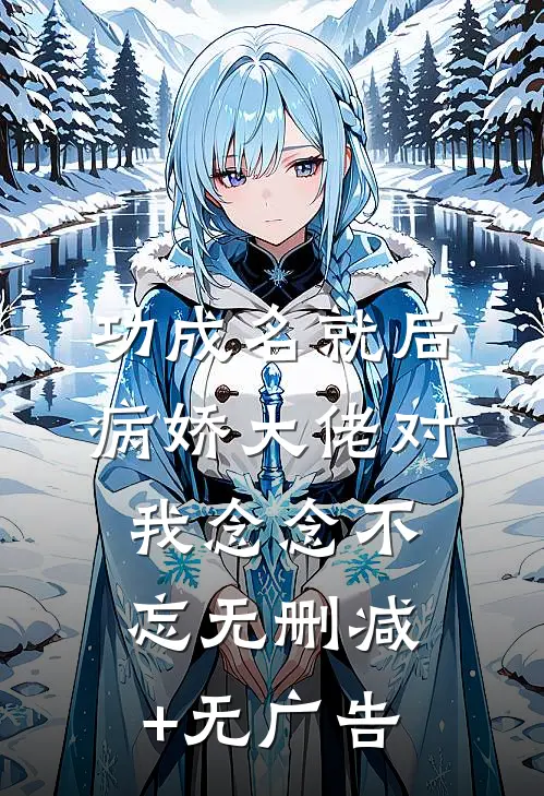 功成名就后，病娇大佬对我念念不忘无删减+无广告