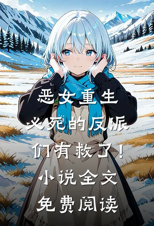 恶女重生，必死的反派们有救了！小说全文免费阅读