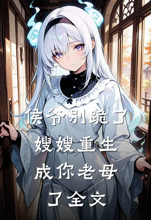 侯爷别跪了，嫂嫂重生成你老母了全文