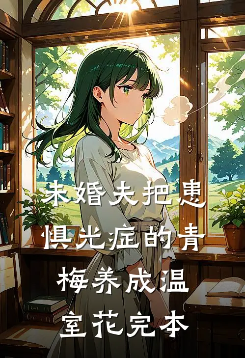 未婚夫把患惧光症的青梅养成温室花完本
