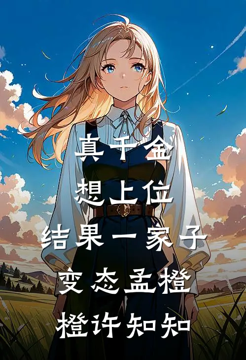真千金想上位，结果一家子变态孟橙橙许知知