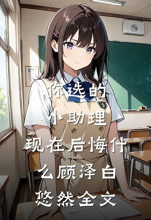 你选的小助理，现在后悔什么顾泽白悠然全文