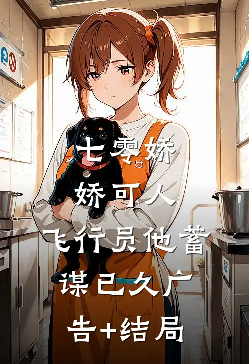 七零娇娇可人，飞行员他蓄谋已久广告+结局