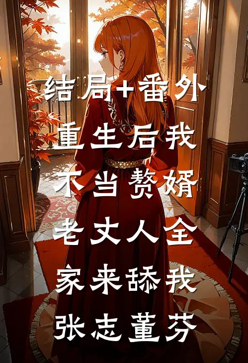 结局+番外重生后我不当赘婿，老丈人全家来舔我张志董芬
