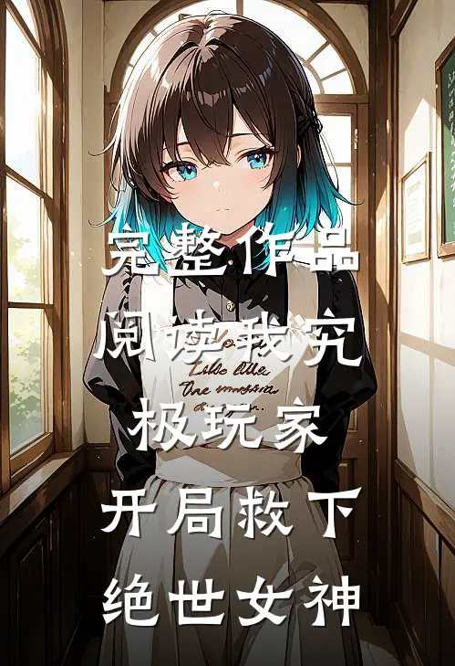 完整作品阅读我究极玩家，开局救下绝世女神