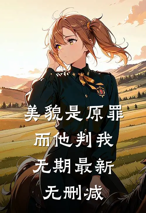 美貌是原罪，而他判我无期最新无删减