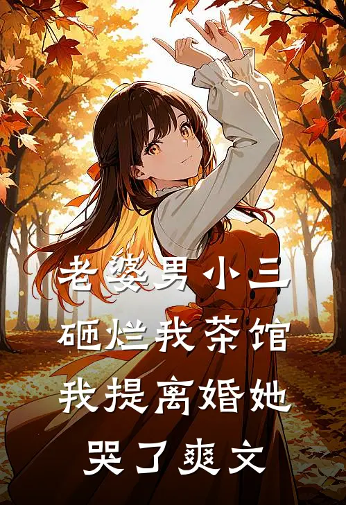 老婆男小三砸烂我茶馆，我提离婚她哭了爽文