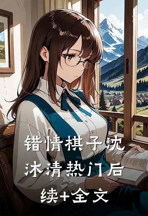 错情棋子沈沐清热门后续+全文