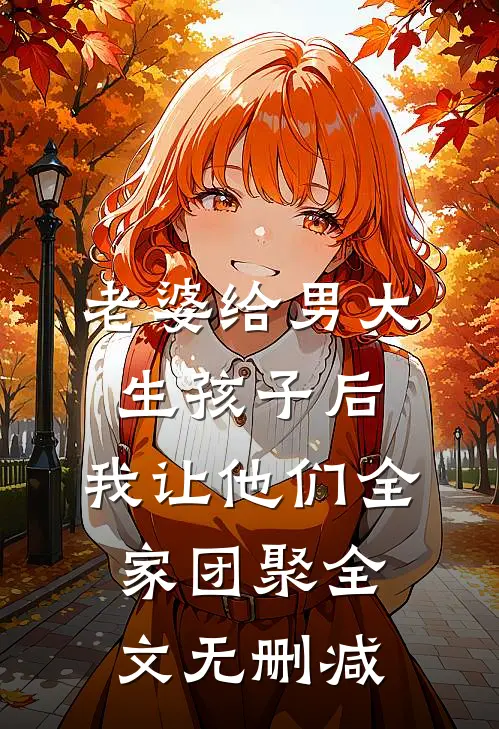老婆给男大生孩子后，我让他们全家团聚全文无删减