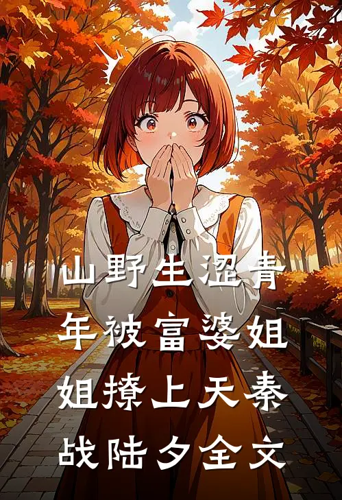 山野生涩青年被富婆姐姐撩上天秦战陆夕全文